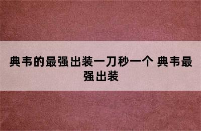 典韦的最强出装一刀秒一个 典韦最强出装